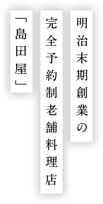 明治末期創業の 完全予約制老舗料理店 「島田屋」